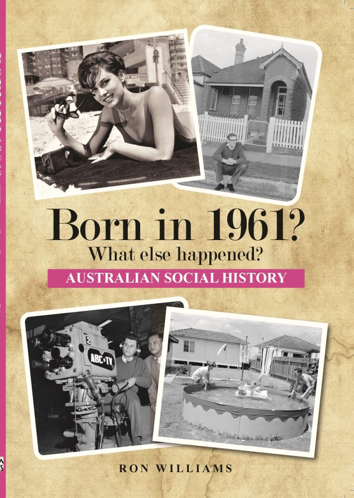 Born in 1961? What Else Happened? The Australian Social History Book Born in 1961? What Else Happened? The Australian Social History Book